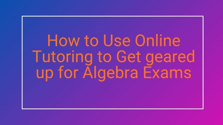 How to Use Online Tutoring to Get geared up for Algebra Exams